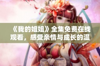 《我的姐姐》全集免费在线观看，感受亲情与成长的温暖故事