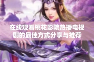 在线观看桃花影院热播电视剧的最佳方式分享与推荐