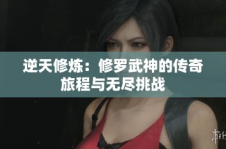 逆天修炼：修罗武神的传奇旅程与无尽挑战