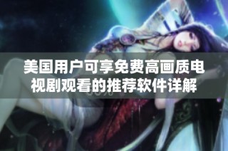美国用户可享免费高画质电视剧观看的推荐软件详解