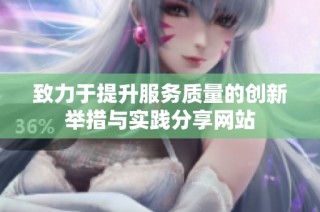 致力于提升服务质量的创新举措与实践分享网站