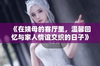 《在姨母的客厅里，温馨回忆与家人情谊交织的日子》