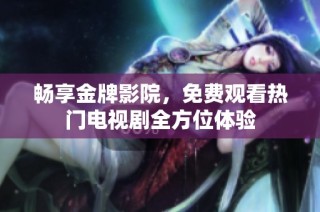 畅享金牌影院，免费观看热门电视剧全方位体验