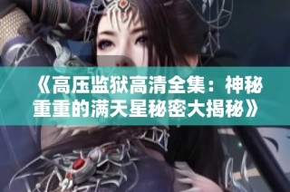 《高压监狱高清全集：神秘重重的满天星秘密大揭秘》