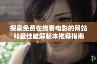 探索免费在线看电影的网站和最佳破解版本推荐指南