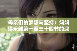 母亲们的梦想与坚持：妈妈俱乐部第一至三十四节的深刻故事