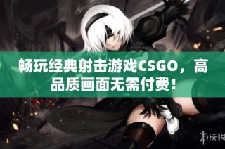畅玩经典射击游戏CSGO，高品质画面无需付费！