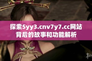探索5yy3.cnv7y7.cc网站背后的故事和功能解析