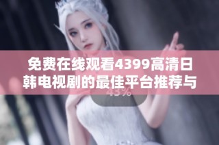 免费在线观看4399高清日韩电视剧的最佳平台推荐与使用指南