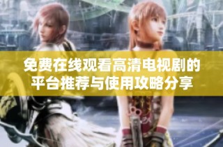 免费在线观看高清电视剧的平台推荐与使用攻略分享