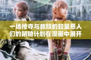 一场抢夺与救赎的较量恶人们的阴暗计划在漫画中展开