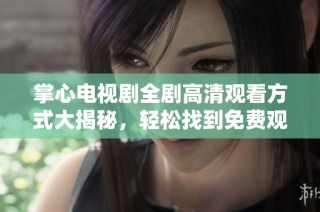 掌心电视剧全剧高清观看方式大揭秘，轻松找到免费观看途径！