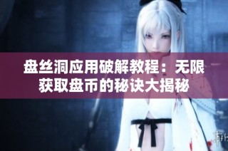 盘丝洞应用破解教程：无限获取盘币的秘诀大揭秘