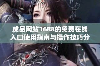 成品网站1688的免费在线入口使用指南与操作技巧分享