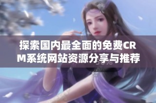 探索国内最全面的免费CRM系统网站资源分享与推荐