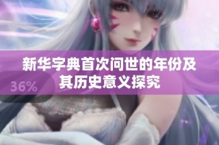 新华字典首次问世的年份及其历史意义探究