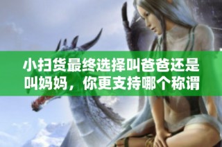 小扫货最终选择叫爸爸还是叫妈妈，你更支持哪个称谓呢