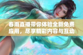 春雨直播带你体验全新免费应用，尽享精彩内容与互动乐趣