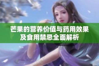 芒果的营养价值与药用效果及食用禁忌全面解析
