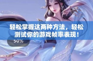 轻松掌握这两种方法，轻松测试你的游戏帧率表现！