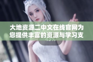 大地资源二中文在线官网为您提供丰富的资源与学习支持信息