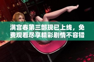 满宫春第三部现已上线，免费观看尽享精彩剧情不容错过