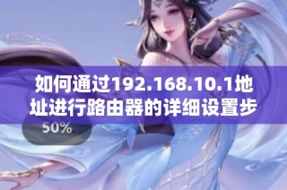 如何通过192.168.10.1地址进行路由器的详细设置步骤指南
