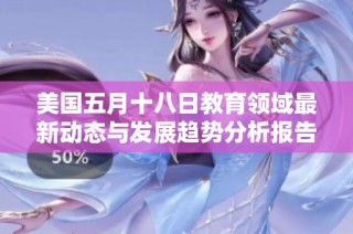 美国五月十八日教育领域最新动态与发展趋势分析报告