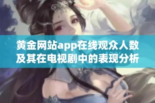 黄金网站app在线观众人数及其在电视剧中的表现分析