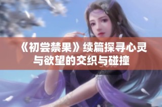 《初尝禁果》续篇探寻心灵与欲望的交织与碰撞