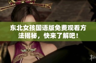 东北女孩国语版免费观看方法揭秘，快来了解吧！