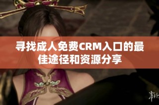 寻找成人免费CRM入口的最佳途径和资源分享
