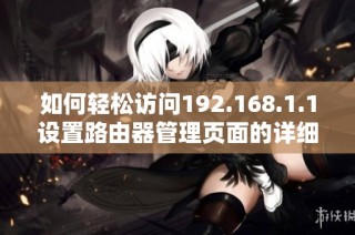 如何轻松访问192.168.1.1设置路由器管理页面的详细指南