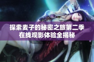 探索麦子的秘密之旅第二季在线观影体验全揭秘