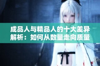 成品人与精品人的十大差异解析：如何从数量走向质量的转变