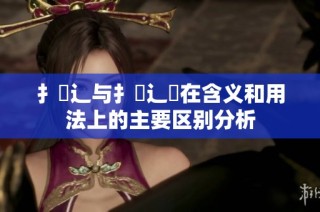 扌喿辶与扌喿辶畑在含义和用法上的主要区别分析