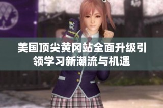 美国顶尖黄冈站全面升级引领学习新潮流与机遇