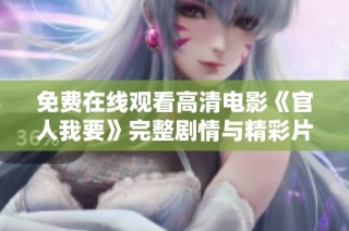 免费在线观看高清电影《官人我要》完整剧情与精彩片段分享