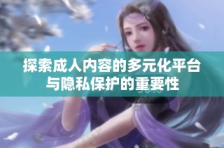 探索成人内容的多元化平台与隐私保护的重要性