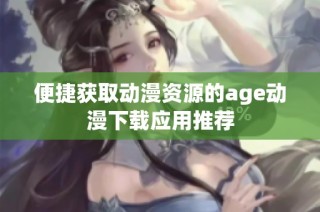 便捷获取动漫资源的age动漫下载应用推荐