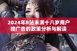 2024年B站未满十八岁用户接广告的政策分析与解读