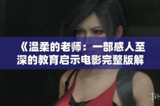 《温柔的老师：一部感人至深的教育启示电影完整版解析》