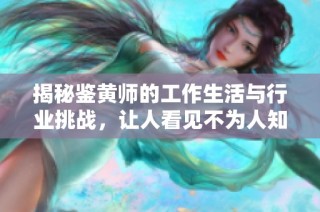 揭秘鉴黄师的工作生活与行业挑战，让人看见不为人知的一面