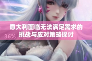 意大利面临无法满足需求的挑战与应对策略探讨
