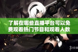 了解在哪些直播平台可以免费观看热门节目和观看人数的秘籍