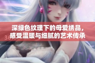 深绿色纹理下的母爱绣品，感受温暖与细腻的艺术传承