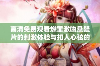 高清免费观看燃罪激吻悬疑片的刺激体验与扣人心弦的情节分析