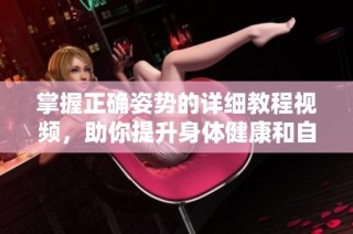 掌握正确姿势的详细教程视频，助你提升身体健康和自信表现