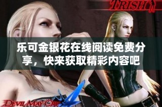 乐可金银花在线阅读免费分享，快来获取精彩内容吧