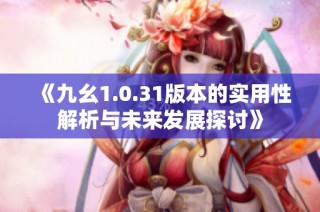 《九幺1.0.31版本的实用性解析与未来发展探讨》